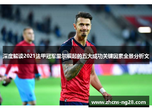深度解读2021法甲冠军里尔崛起的五大成功关键因素全景分析文